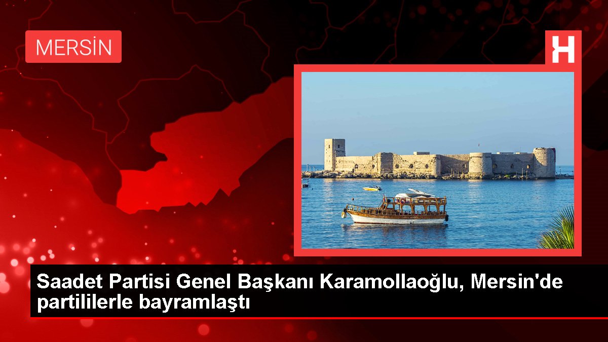 Saadet Partisi Genel Lideri Karamollaoğlu, Mersin'de partililerle bayramlaştı
