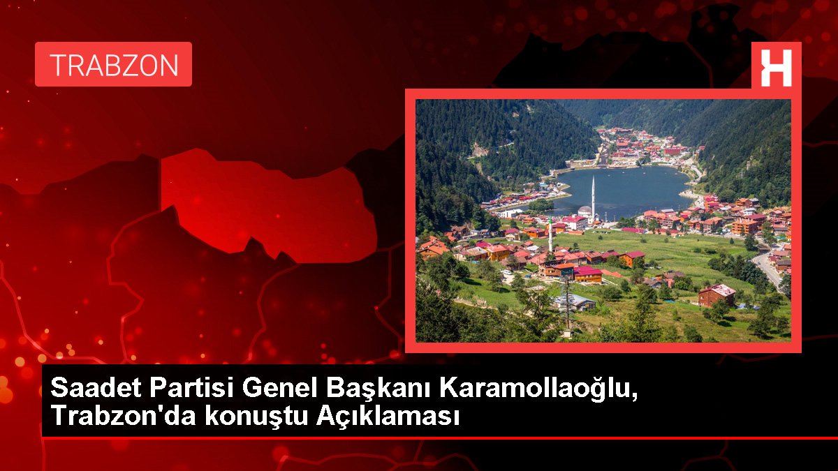 Saadet Partisi Genel Lideri Karamollaoğlu, Trabzon'da konuştu Açıklaması