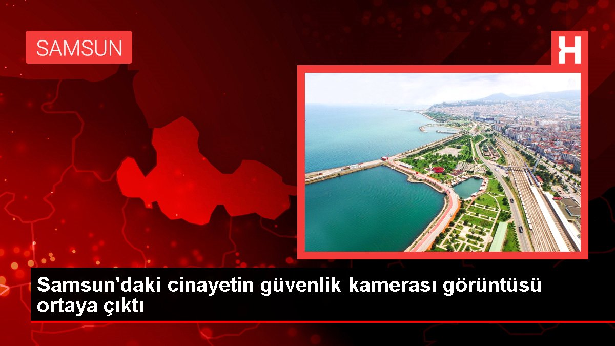 Samsun'daki cinayetin güvenlik kamerası imajı ortaya çıktı