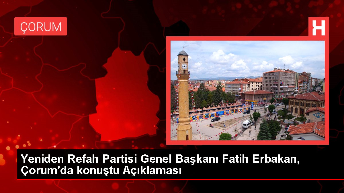 Tekrar Refah Partisi Genel Lideri Fatih Erbakan, Çorum'da konuştu Açıklaması