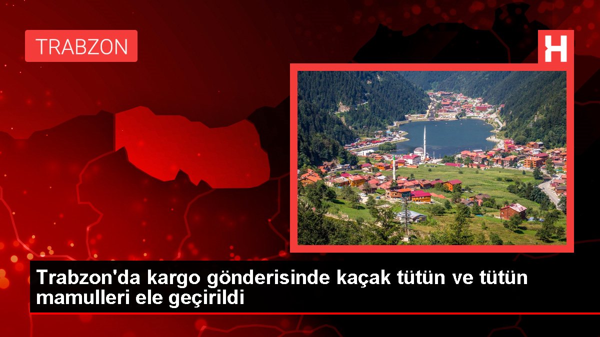 Trabzon'da kargo gönderisinde kaçak tütün ve tütün mamulleri ele geçirildi