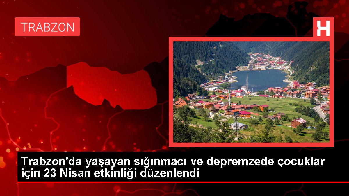 Trabzon'da yaşayan sığınmacı ve depremzede çocuklar için 23 Nisan aktifliği düzenlendi