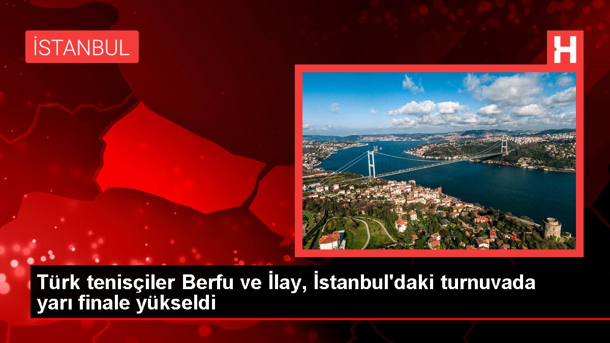 Türk tenisçiler Berfu ve İlay, İstanbul'daki turnuvada yarı finale yükseldi