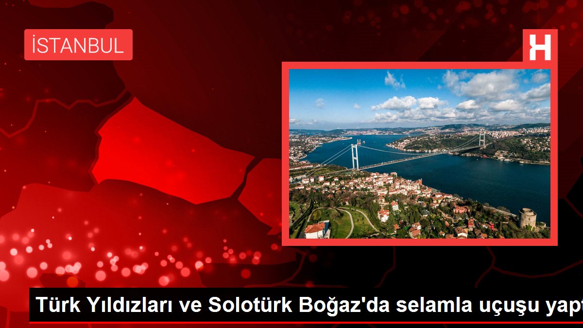 Türk Yıldızları ve Solotürk Boğaz'da selamla uçuşu yaptı