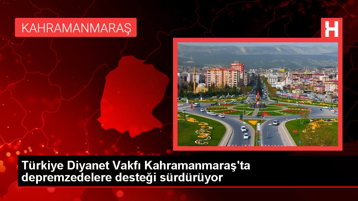 Türkiye Diyanet Vakfı Kahramanmaraş'ta depremzedelere takviyesi sürdürüyor