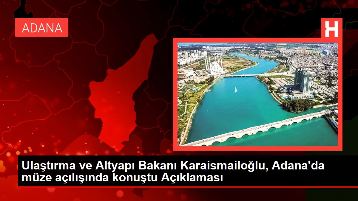 Ulaştırma ve Altyapı Bakanı Karaismailoğlu, Adana'da müze açılışında konuştu Açıklaması