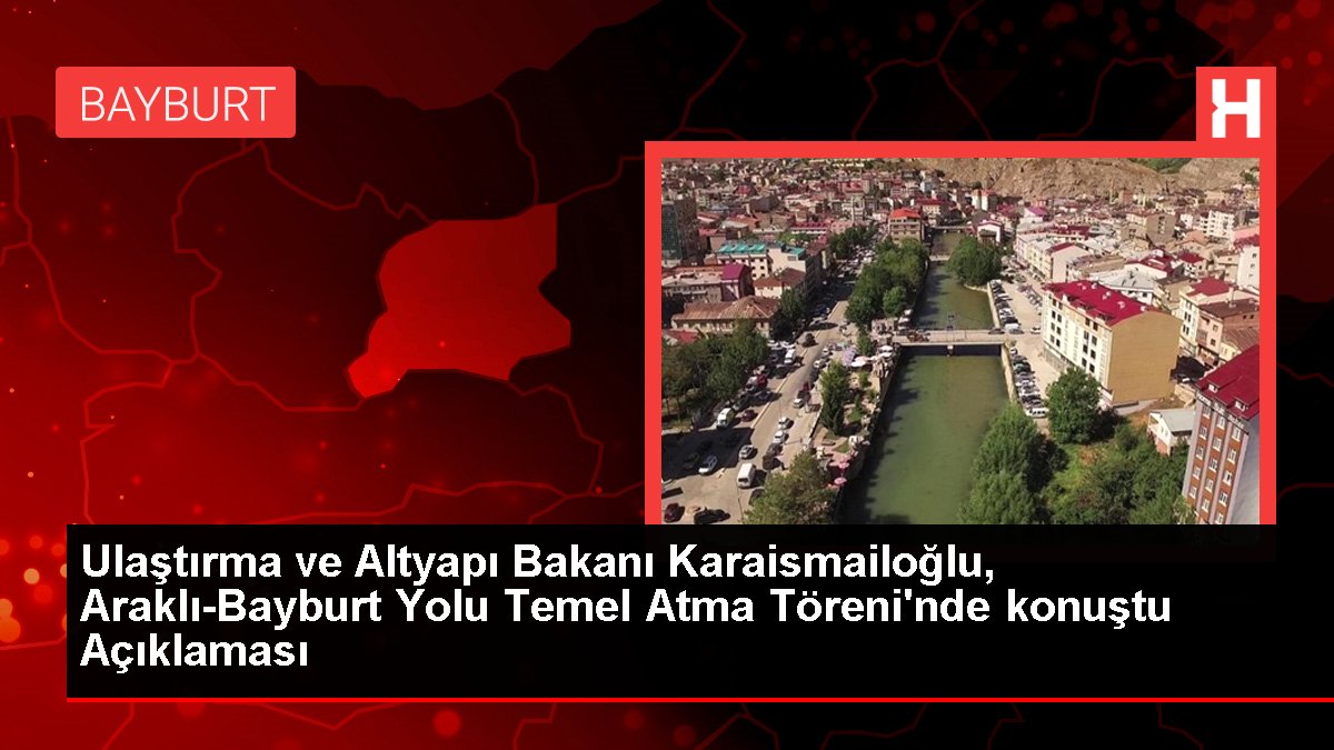 Ulaştırma ve Altyapı Bakanı Karaismailoğlu, Araklı-Bayburt Yolu Temel Atma Töreni'nde konuştu Açıklaması