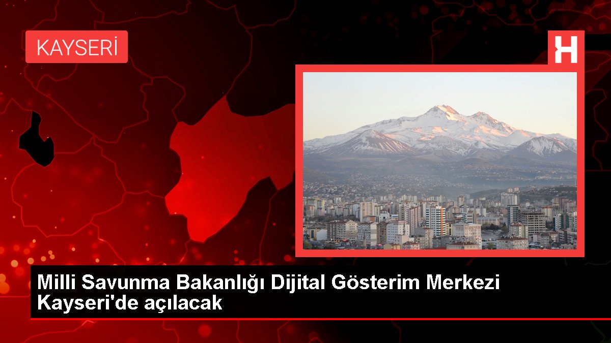 Ulusal Savunma Bakanlığı Dijital Gösterim Merkezi Kayseri'de açılacak