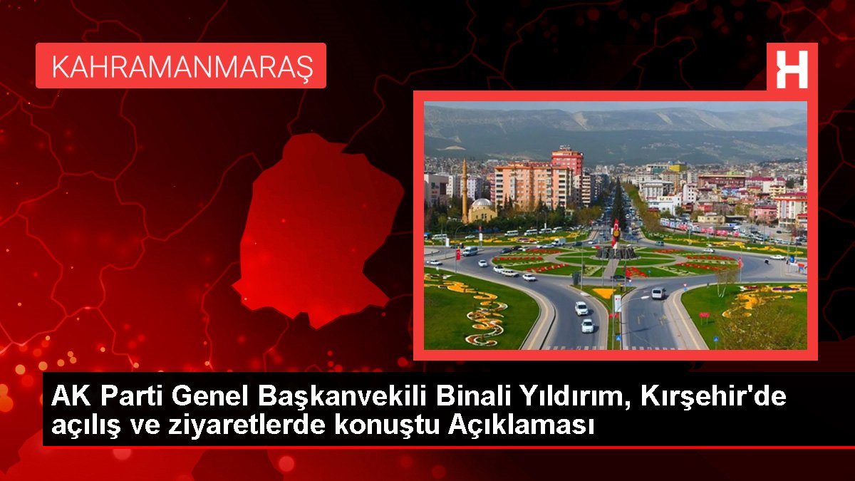 AK Parti Genel Başkanvekili Binali Yıldırım, Kırşehir'de açılış ve ziyaretlerde konuştu Açıklaması