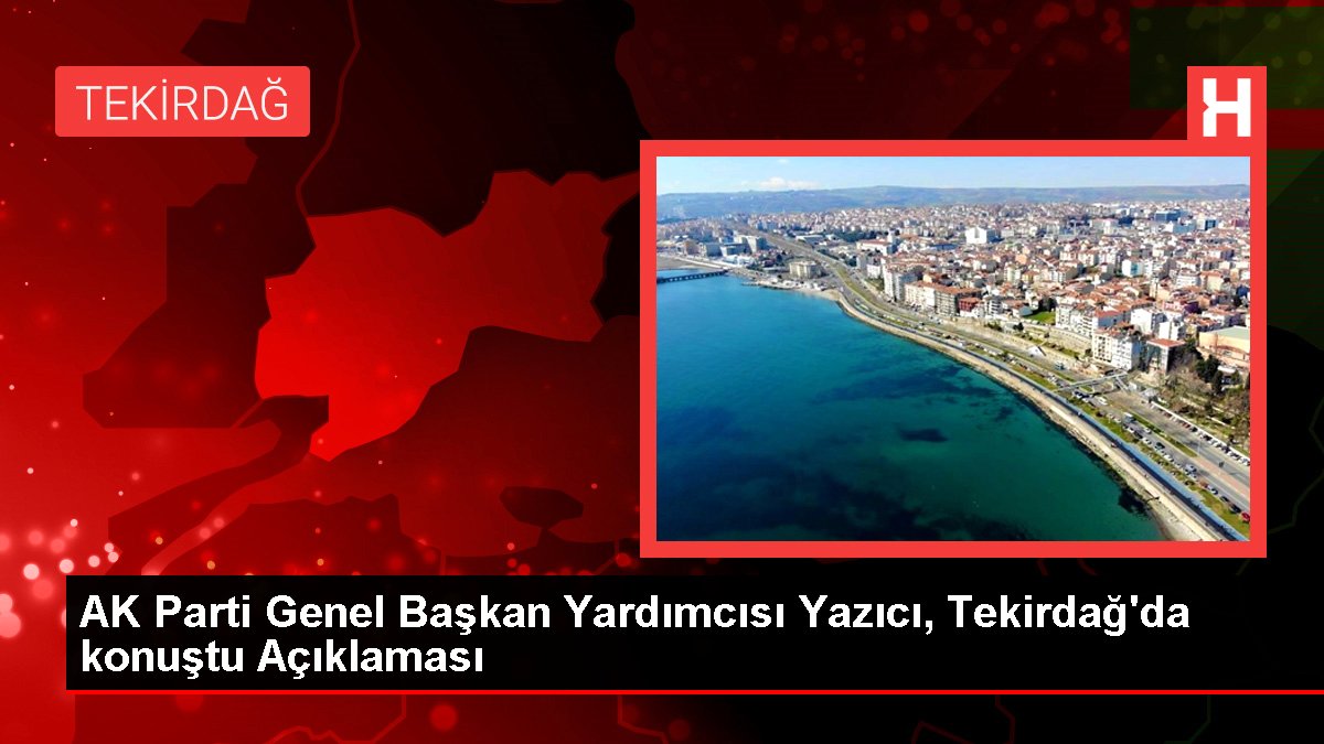 AK Parti Genel Lider Yardımcısı Yazıcı, Tekirdağ'da konuştu Açıklaması