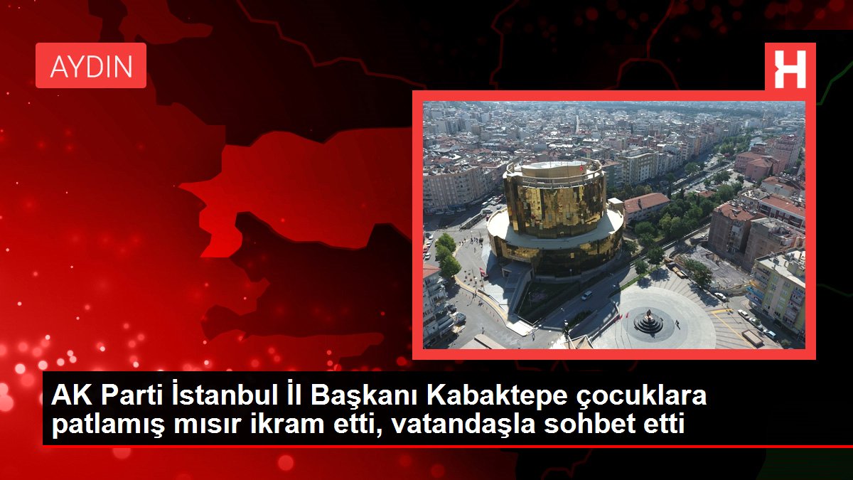 AK Parti İstanbul Vilayet Lideri Kabaktepe çocuklara patlamış mısır ikram etti, vatandaşla sohbet etti