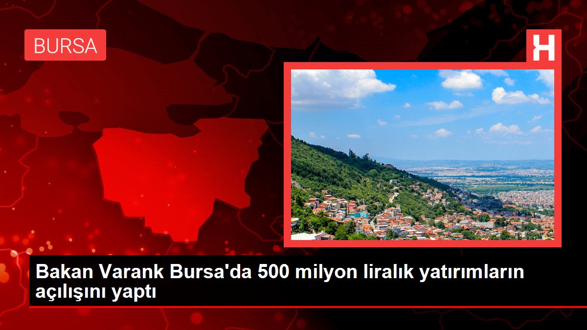 Bakan Varank Bursa'da 500 milyon liralık yatırımların açılışını yaptı