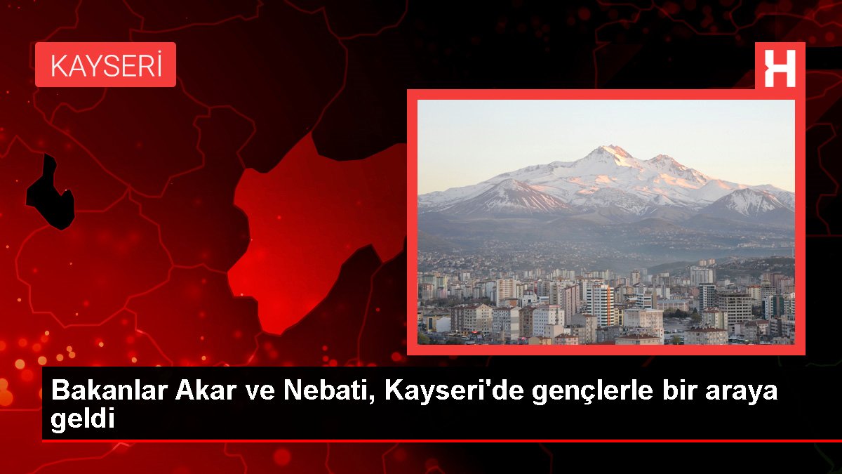 Bakanlar Akar ve Nebati, Kayseri'de gençlerle bir ortaya geldi