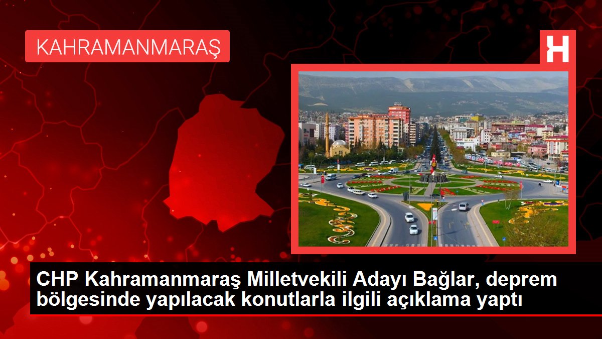 CHP Kahramanmaraş Milletvekili Adayı Bağlar, sarsıntı bölgesinde yapılacak konutlarla ilgili açıklama yaptı