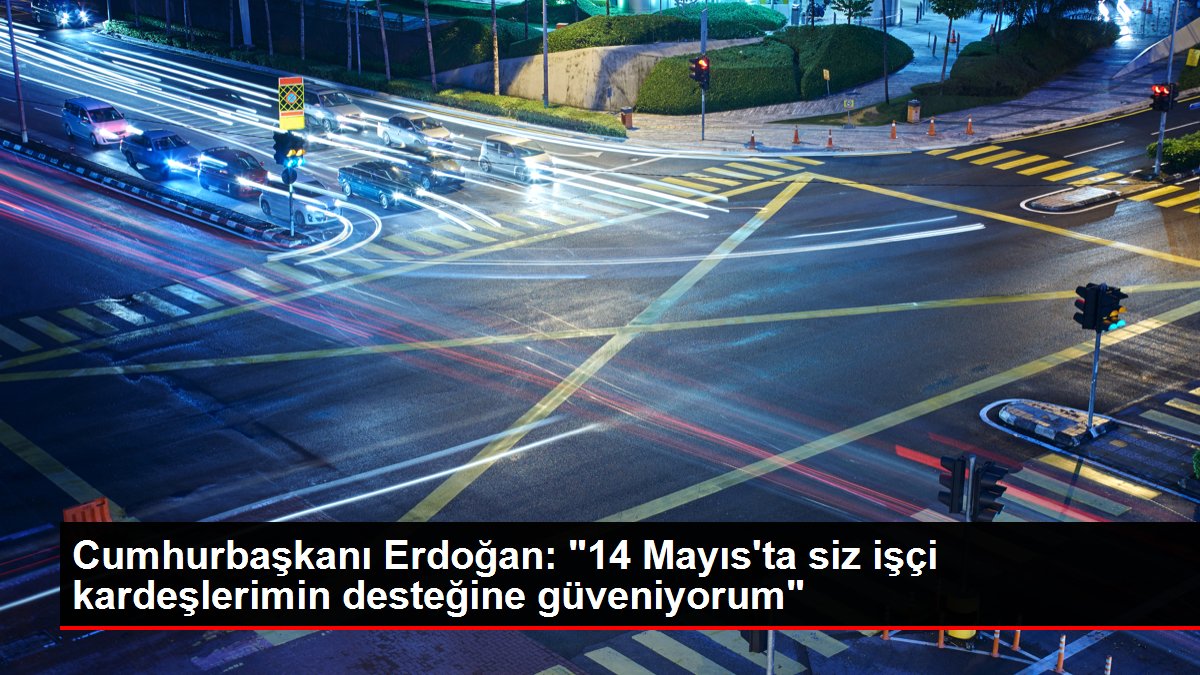 Cumhurbaşkanı Erdoğan: "14 Mayıs'ta siz personel kardeşlerimin takviyesine güveniyorum"