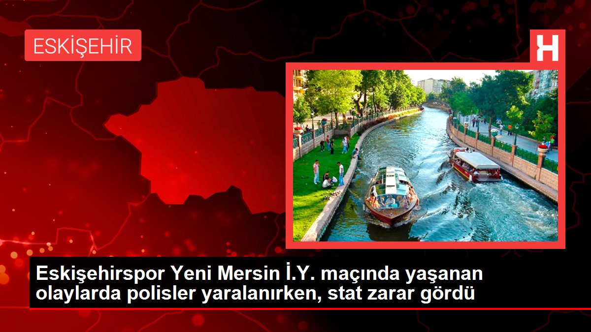 Eskişehirspor Yeni Mersin İ.Y. maçında yaşanan olaylarda polisler yaralanırken, stat ziyan gördü