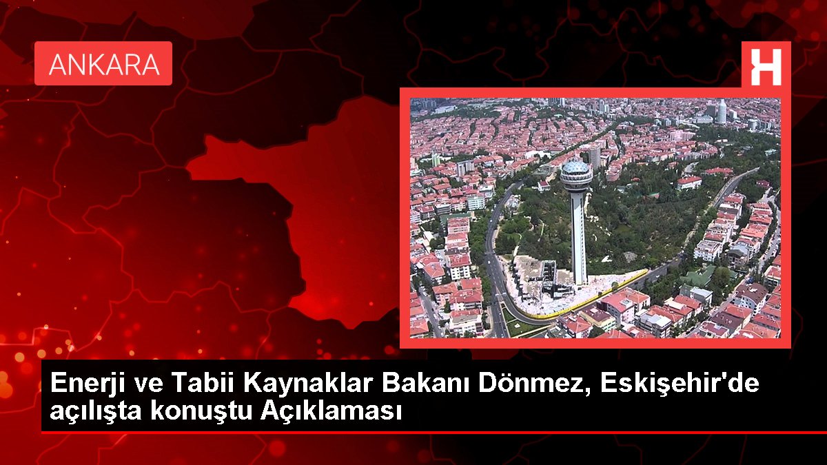 Güç ve Alışılmış Kaynaklar Bakanı Dönmez, Eskişehir'de açılışta konuştu Açıklaması