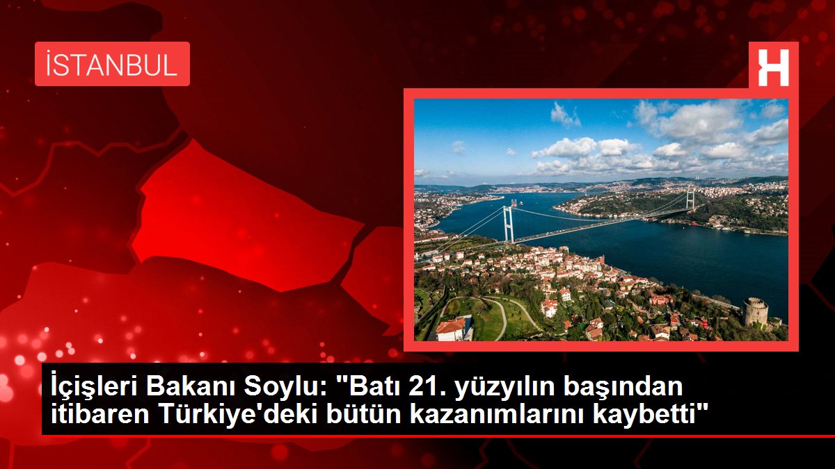 İçişleri Bakanı Soylu: "Batı 21. yüzyılın başından itibaren Türkiye'deki bütün kazanımlarını kaybetti"