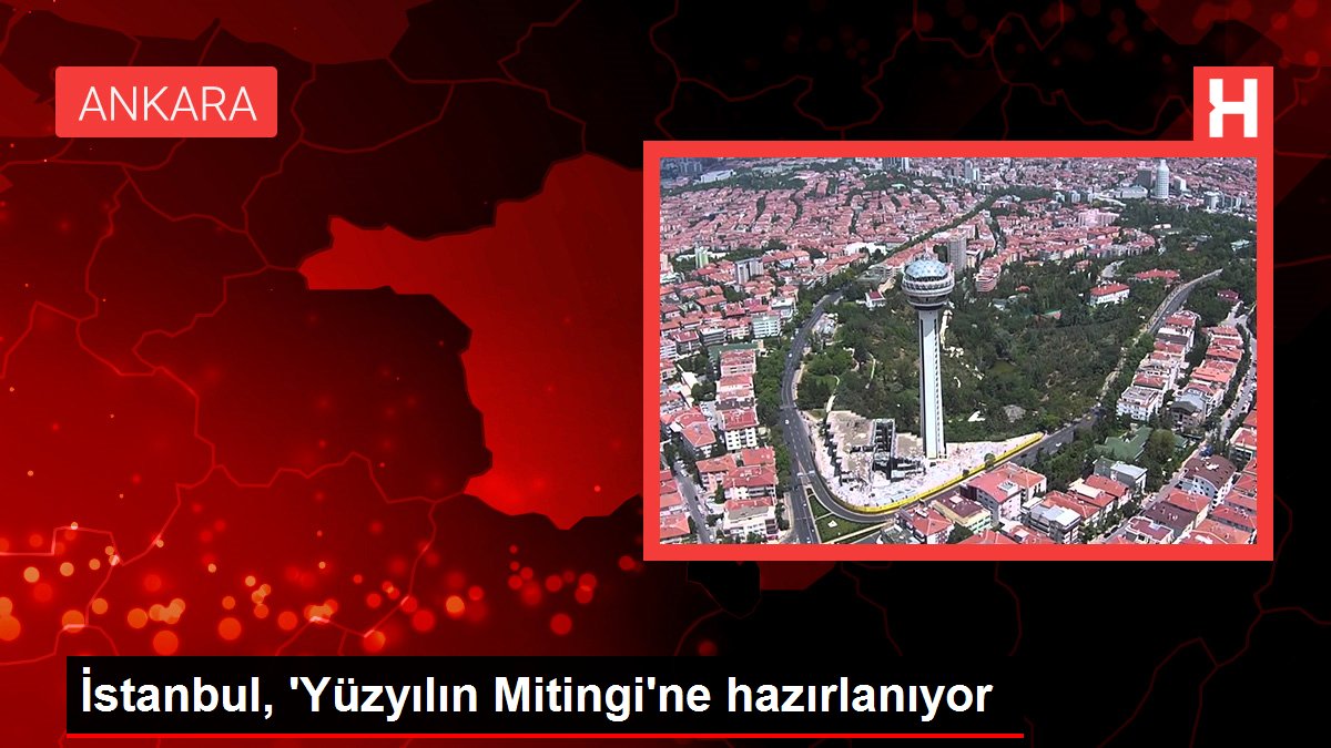 İstanbul, 'Yüzyılın Mitingi'ne hazırlanıyor