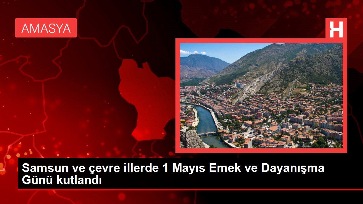 Samsun ve etraf vilayetlerde 1 Mayıs Emek ve Dayanışma Günü kutlandı