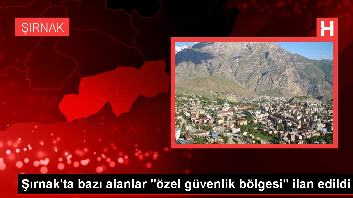Şırnak'ta birtakım alanlar "özel güvenlik bölgesi" ilan edildi