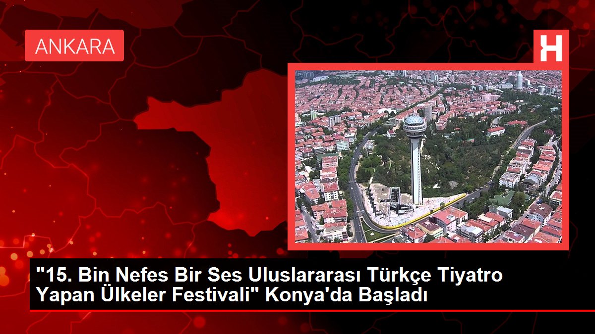 "15. Bin Nefes Bir Ses Memleketler arası Türkçe Tiyatro Yapan Ülkeler Festivali" Konya'da Başladı