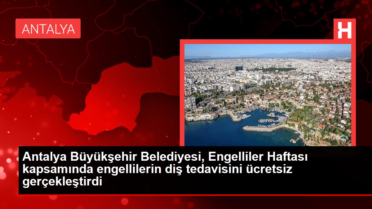 Antalya Büyükşehir Belediyesi, Engelliler Haftası kapsamında engellilerin diş tedavisini fiyatsız gerçekleştirdi