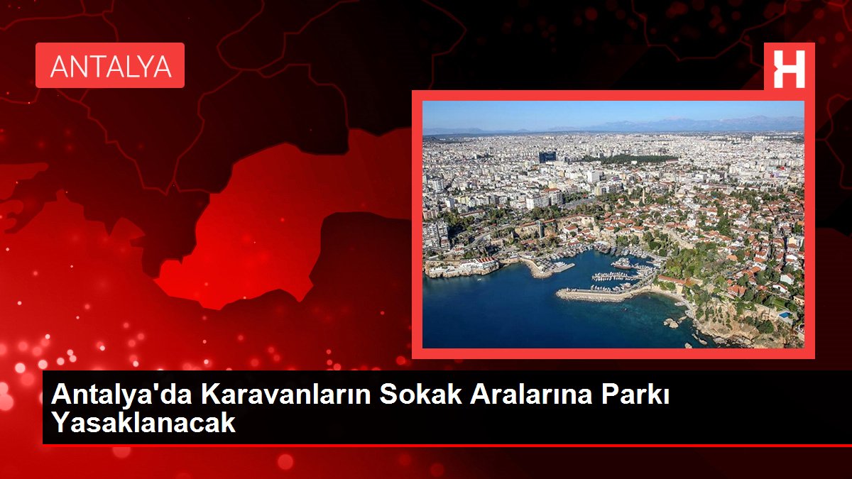 Antalya'da Karavanların Sokak Ortalarına Parkı Yasaklanacak