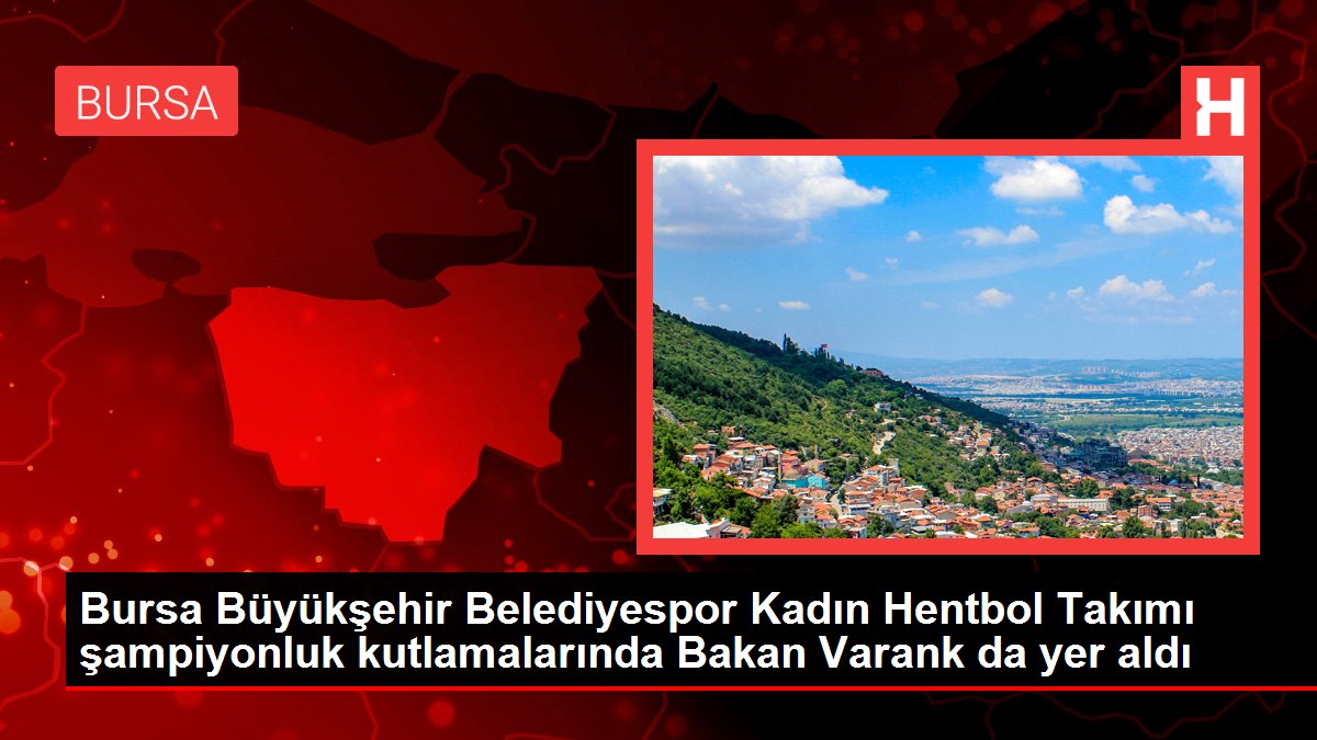 Bursa Büyükşehir Belediyespor Bayan Hentbol Ekibi şampiyonluk kutlamalarında Bakan Varank da yer aldı