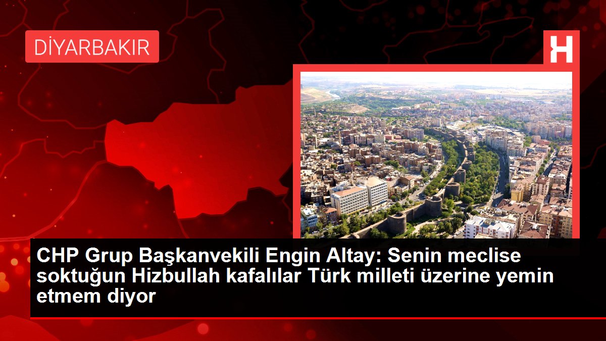 CHP Küme Başkanvekili Engin Altay: Senin meclise soktuğun Hizbullah başlılar Türk milleti üzerine yemin etmem diyor
