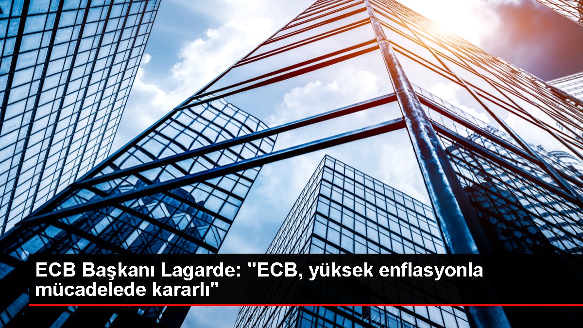 ECB Lideri Lagarde: "ECB, yüksek enflasyonla gayrette kararlı"