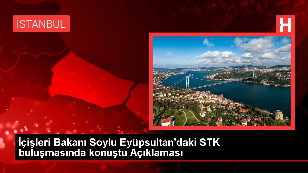 İçişleri Bakanı Soylu Eyüpsultan'daki STK buluşmasında konuştu Açıklaması