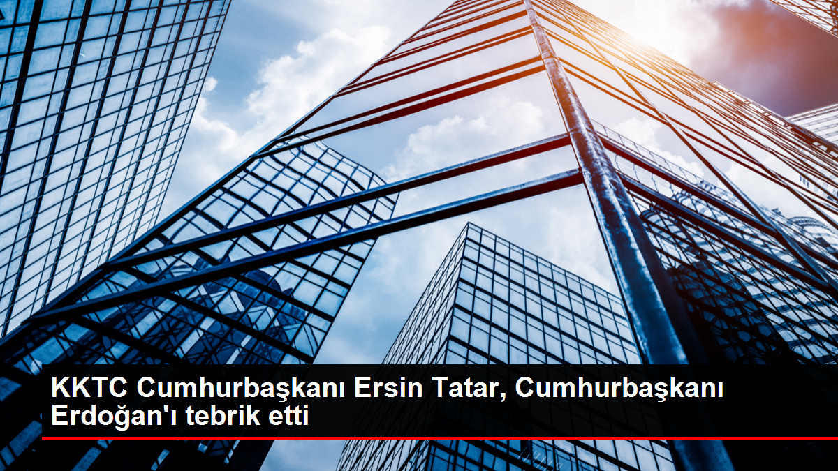 KKTC Cumhurbaşkanı Ersin Tatar, Cumhurbaşkanı Erdoğan'ı tebrik etti