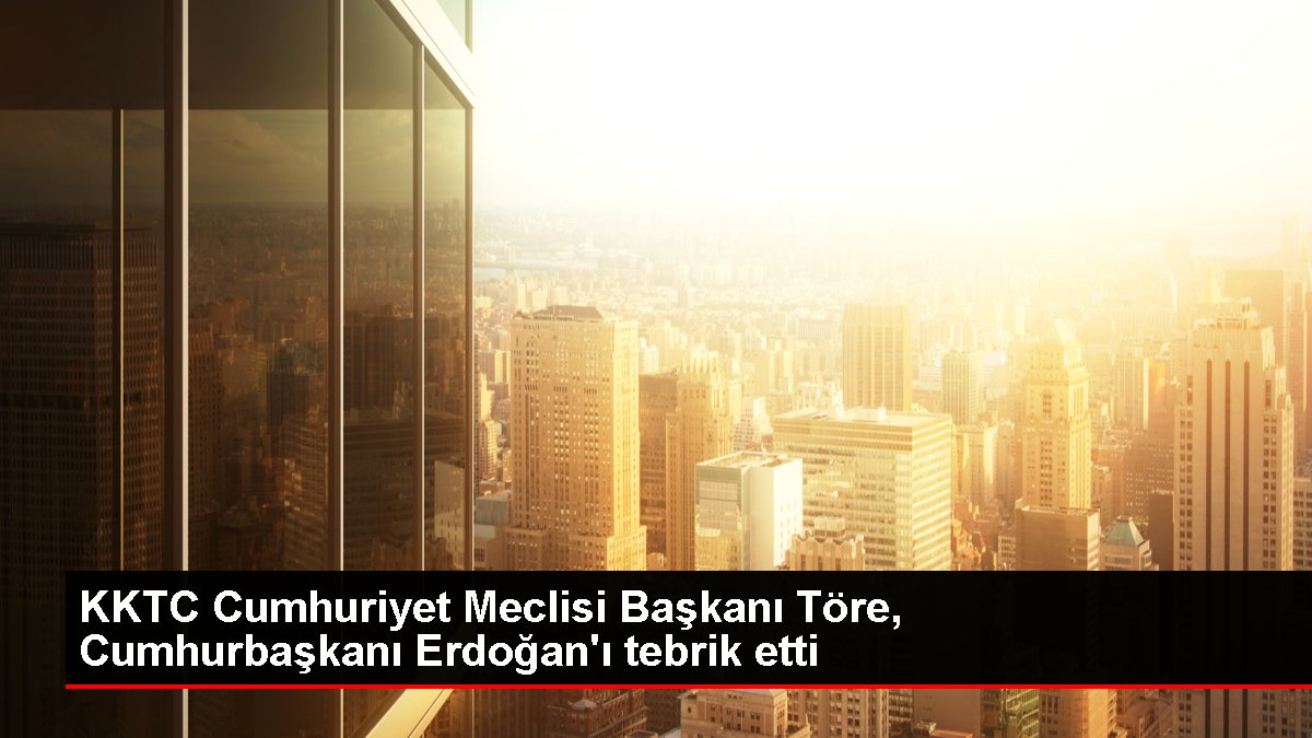 KKTC Cumhuriyet Meclisi Lideri Töre, Cumhurbaşkanı Erdoğan'ı tebrik etti