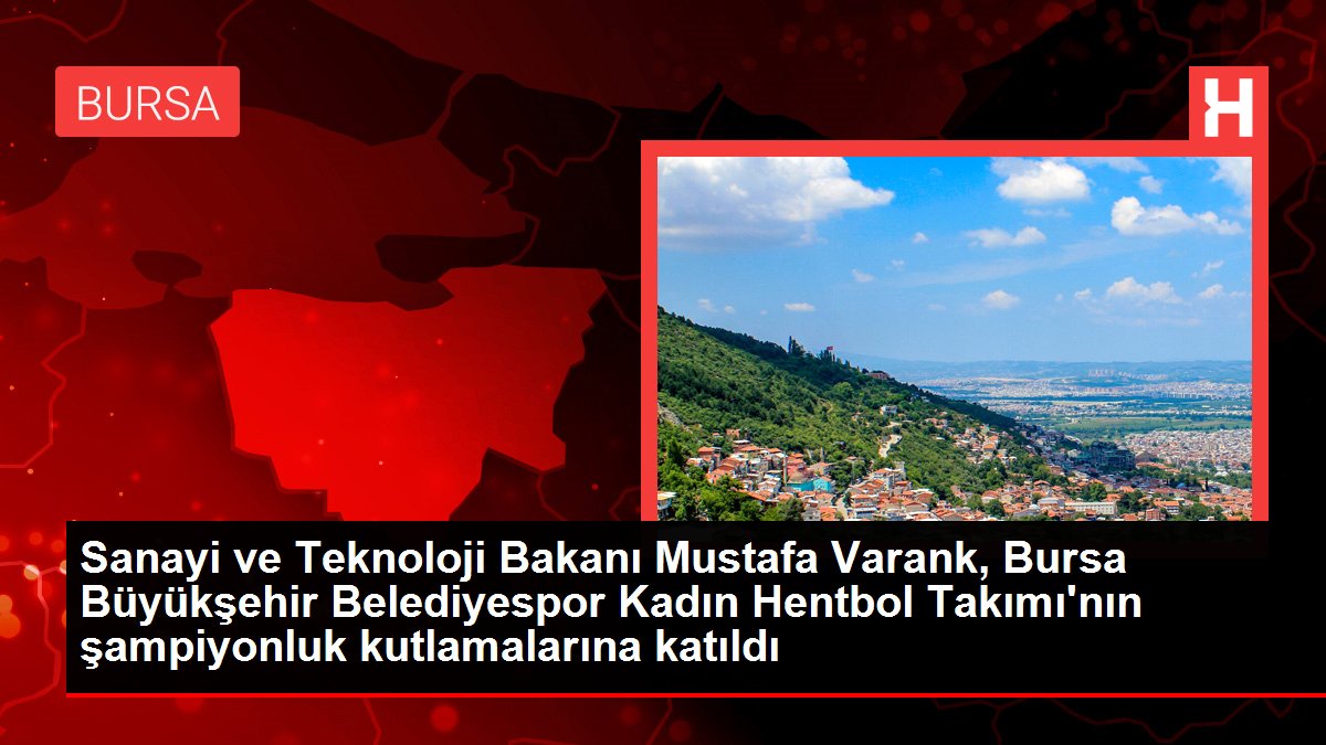 Sanayi ve Teknoloji Bakanı Mustafa Varank, Bursa Büyükşehir Belediyespor Bayan Hentbol Ekibi'nin şampiyonluk kutlamalarına katıldı