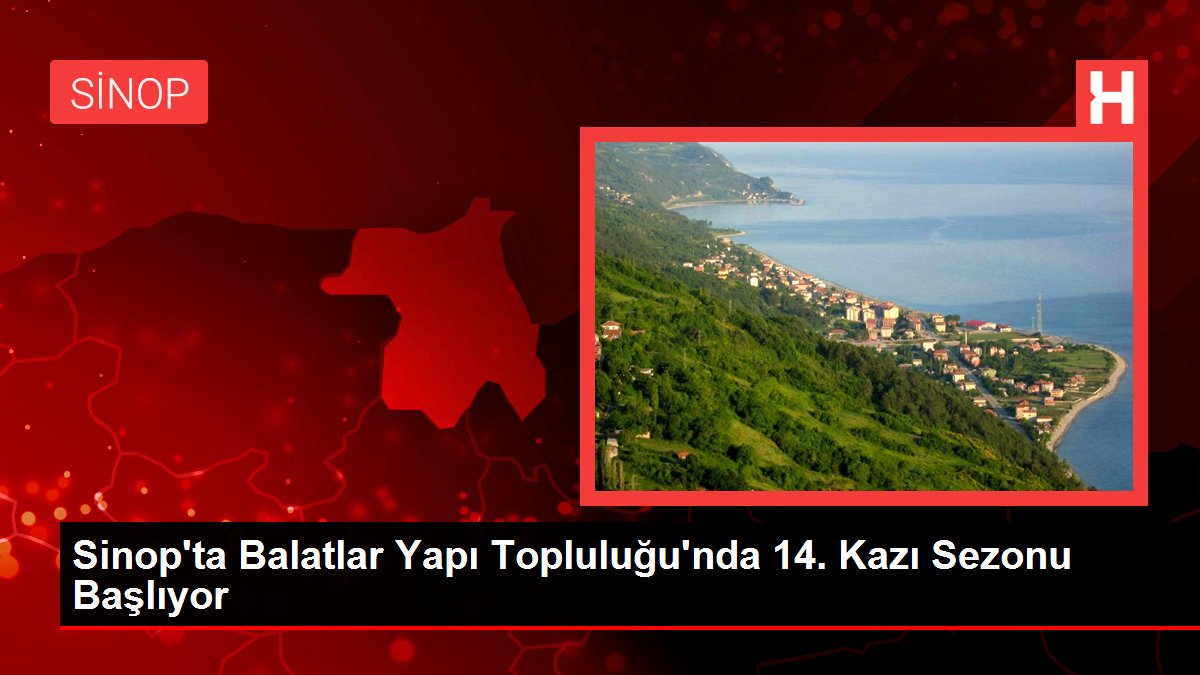 Sinop'ta Balatlar Yapı Topluluğu'nda 14. Hafriyat Dönemi Başlıyor
