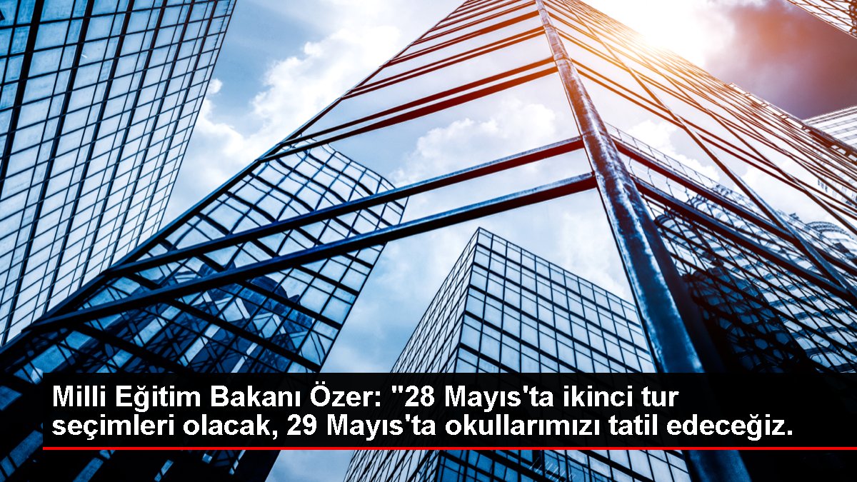 Ulusal Eğitim Bakanı Özer: "28 Mayıs'ta ikinci tıp seçimleri olacak, 29 Mayıs'ta okullarımızı tatil edeceğiz.
