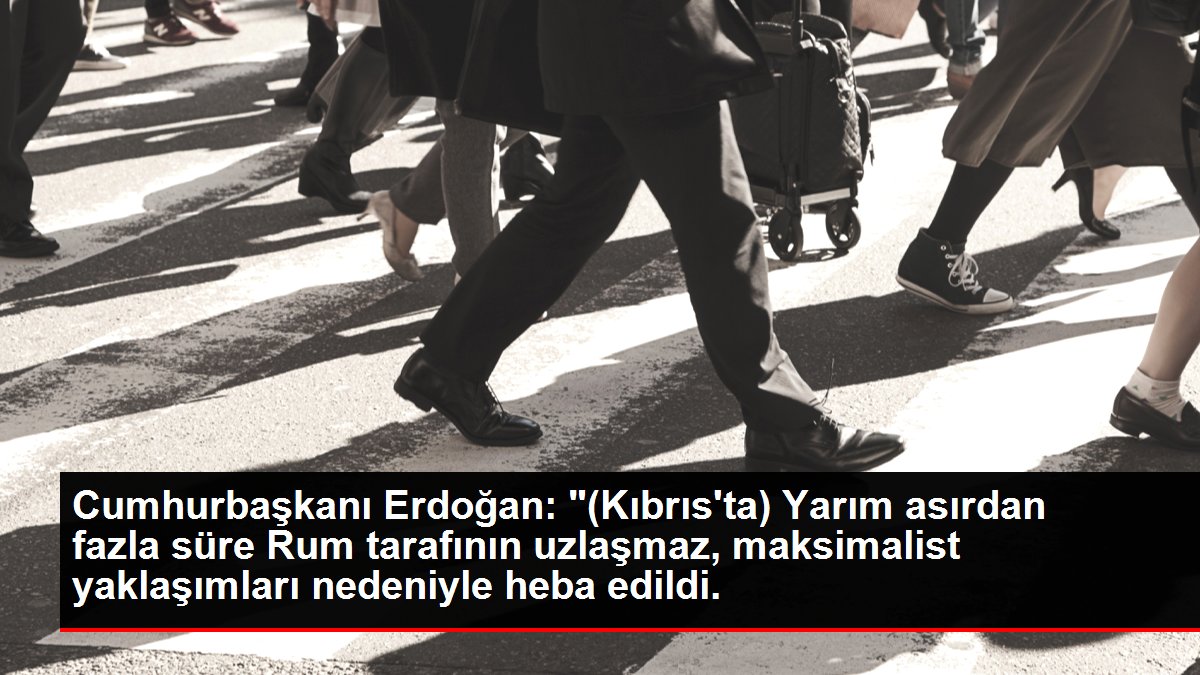 Cumhurbaşkanı Erdoğan: "(Kıbrıs'ta) Yarım asırdan fazla mühlet Rum tarafının uzlaşmaz, maksimalist yaklaşımları nedeniyle heba edildi.