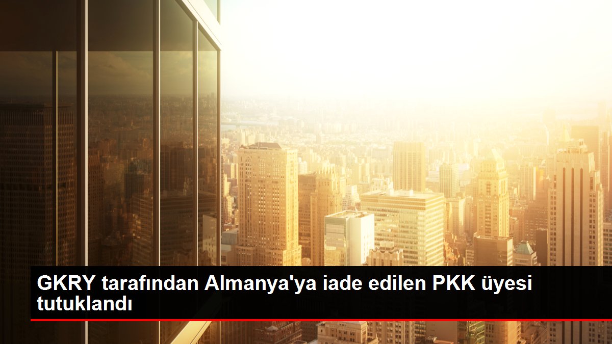 GKRY tarafından Almanya'ya iade edilen PKK üyesi tutuklandı