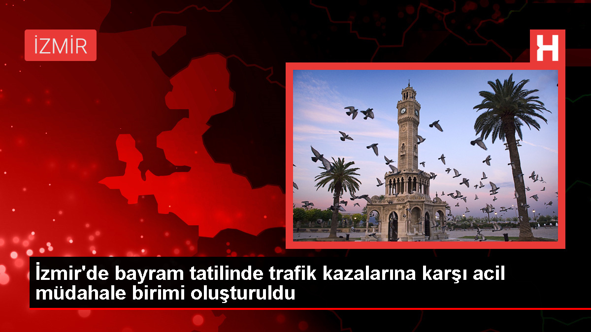 İzmir'de Kurban Bayramı tatilinde turizm merkezlerinde trafik kazalarına karşı acil müdahale ünitesi oluşturuldu