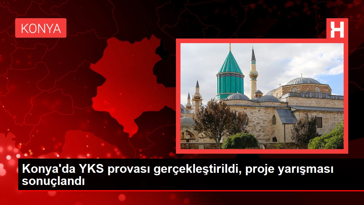 Konya'da YKS provası gerçekleştirildi, proje yarışı sonuçlandı