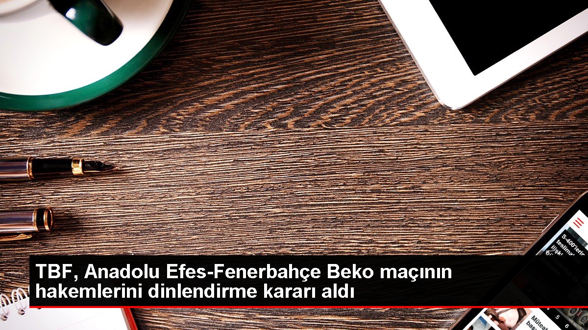 TBF, Anadolu Efes-Fenerbahçe maçının hakemlerini dönem sonuna kadar dinlendirecek