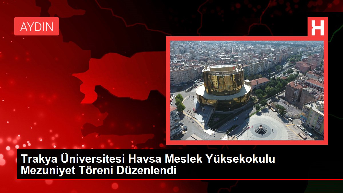Trakya Üniversitesi Havsa Meslek Yüksekokulu Mezuniyet Merasimi Düzenlendi